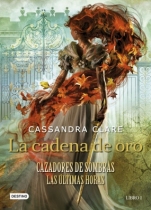 La cadena de oro (Cazadores de sombras: Las últimas horas I) Cassandra Clare 